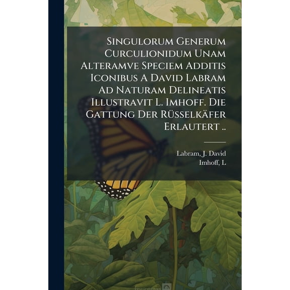 Singulorum Generum Curculionidum Unam Alteramve Speciem Additis Iconibus A David Labram Ad Naturam Delineatis Illustravit L. Imhoff. Die Gattung Der Rsselkfer Erlautert .. (Paperback)