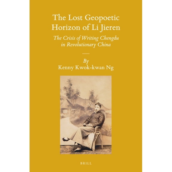 The Lost Geopoetic Horizon of Li Jieren: The Crisis of Writing Chengdu in Revolutionary China, (Hardcover)