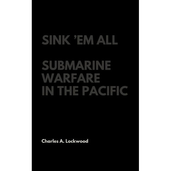 Sink 'Em All: Submarine Warfare in the Pacific, (Hardcover)