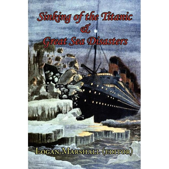 Sinking of the Titanic and Great Sea Disasters - As Told by First Hand Account of Survivors and Initial Investigations (Paperback)