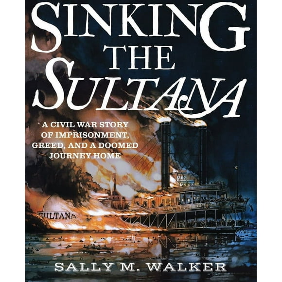 Sinking the Sultana: A Civil War Story of Imprisonment, Greed, and a Doomed Journey Home (Hardcover)
