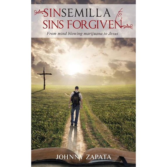 Sinsemilla to Sins Forgiven: From mind blowing marijuana to Jesus Hardcover 1733055738 9781733055734 Johnny Zapata