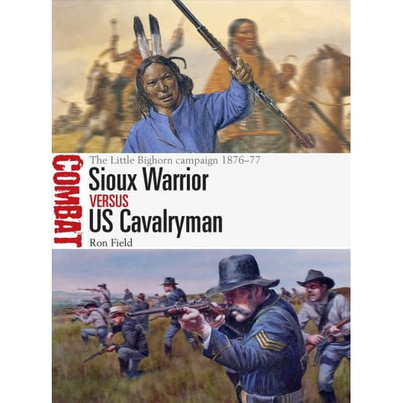 Sioux Warrior vs. US Cavalryman : The Little Bighorn Campaign, 1876-77