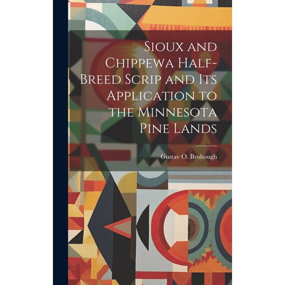 Sioux and Chippewa Half-Breed Scrip and Its Application to the Minnesota Pine Lands (Hardcover)