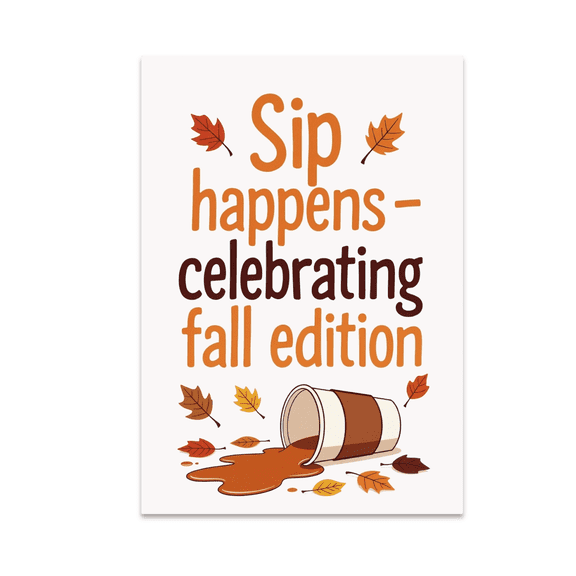 Sip Happens Fall Edition Poster - Autumn Humor Enthusiast - 13x19 Poster Print