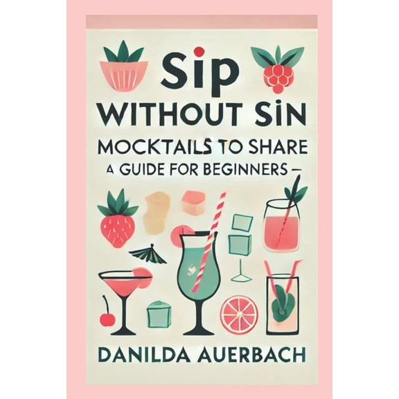 Sip Without Sin: Mocktails to Share: The Ultimate Guide for Mocktails, Delicious Non-Alcoholic Drink Recipes, Healthy Dr, (Paperback)