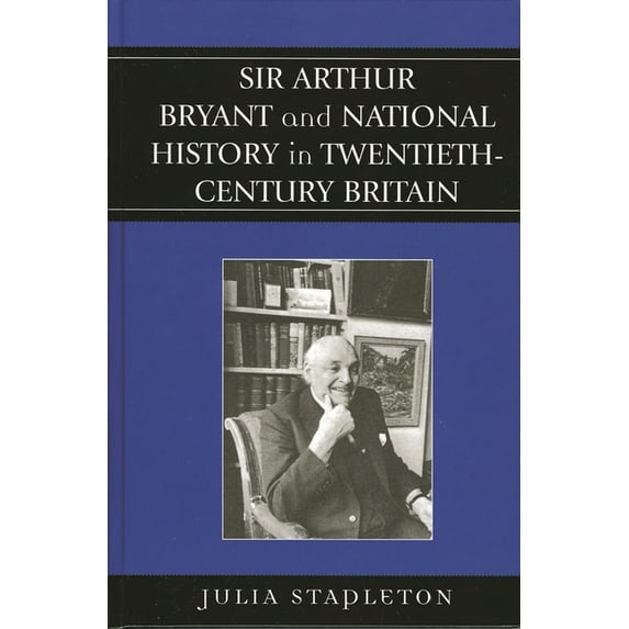 Sir Arthur Bryant and National History in Twentieth-Century Britain, (Hardcover)