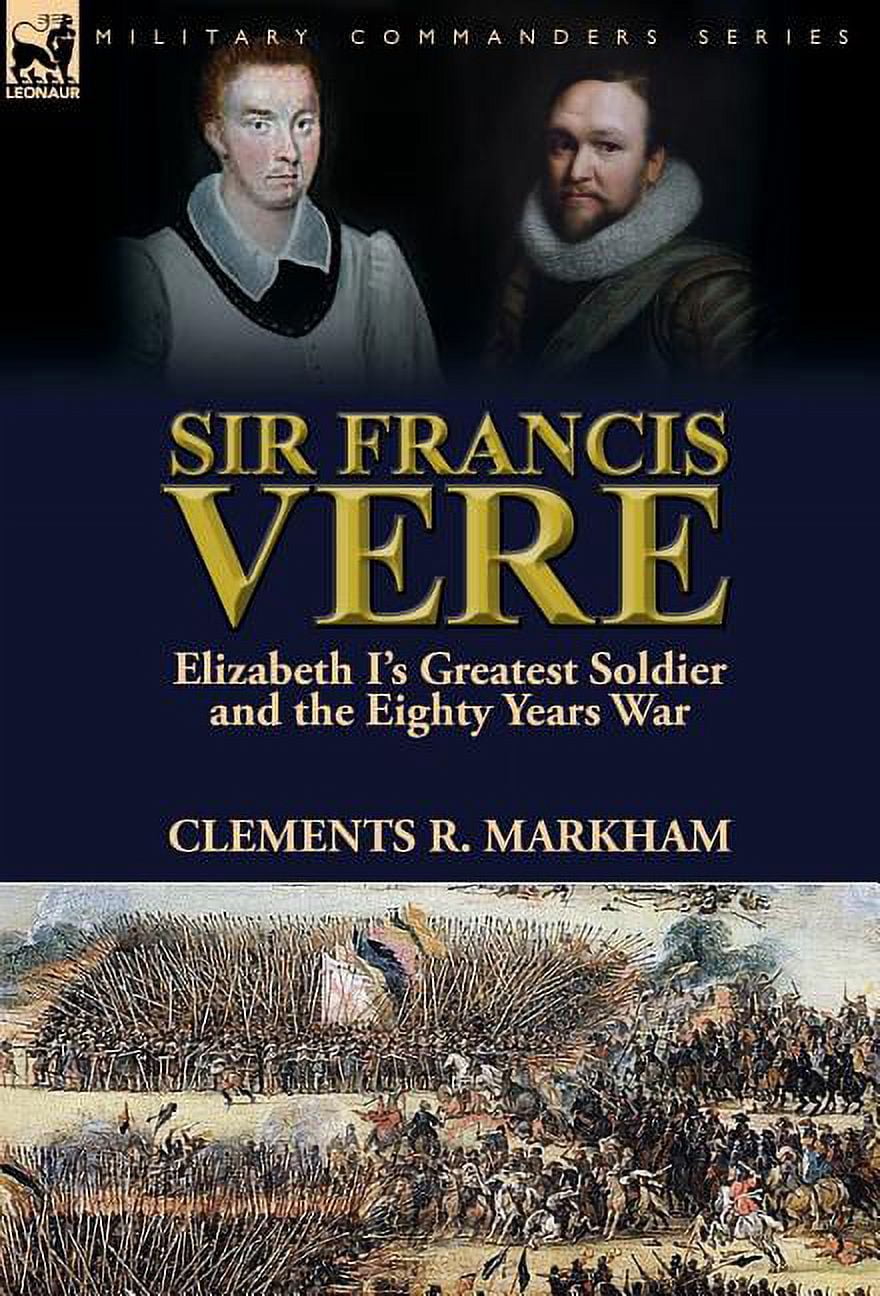 Sir Francis Vere Elizabeth I s Greatest Soldier And The Eighty Years sir-francis-vere-elizabeth-i-s-greatest-soldier-and-the-eighty-years