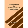 thumbnail image 1 of Sir George Arthur and His Administration of Upper Canada, (Paperback), 1 of 1