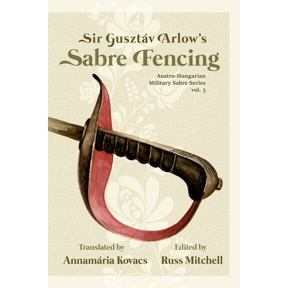 Austro-Hungarian Military Sabre Sir Gusztv Arlow's Sabre Fencing: Austro-Hungarian Sabre Series, vol. 3, Book 3, (Paperback)