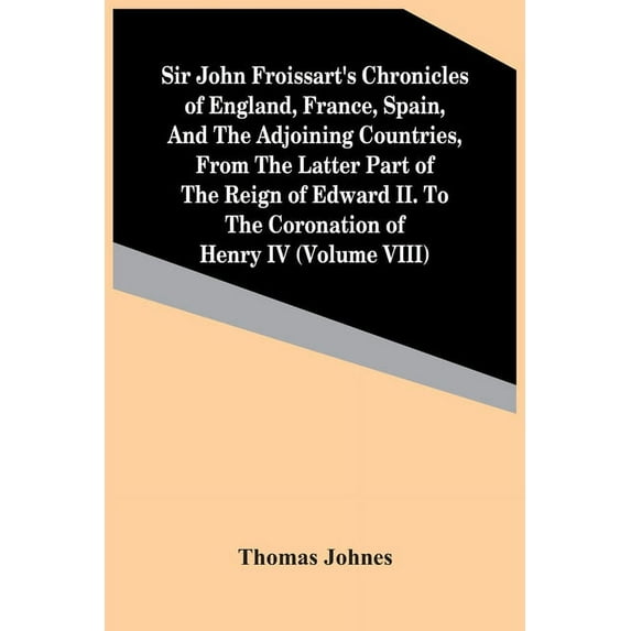 Sir John Froissart'S Chronicles Of England, France, Spain, And The Adjoining Countries, From The Latter Part Of The Reig, (Paperback)