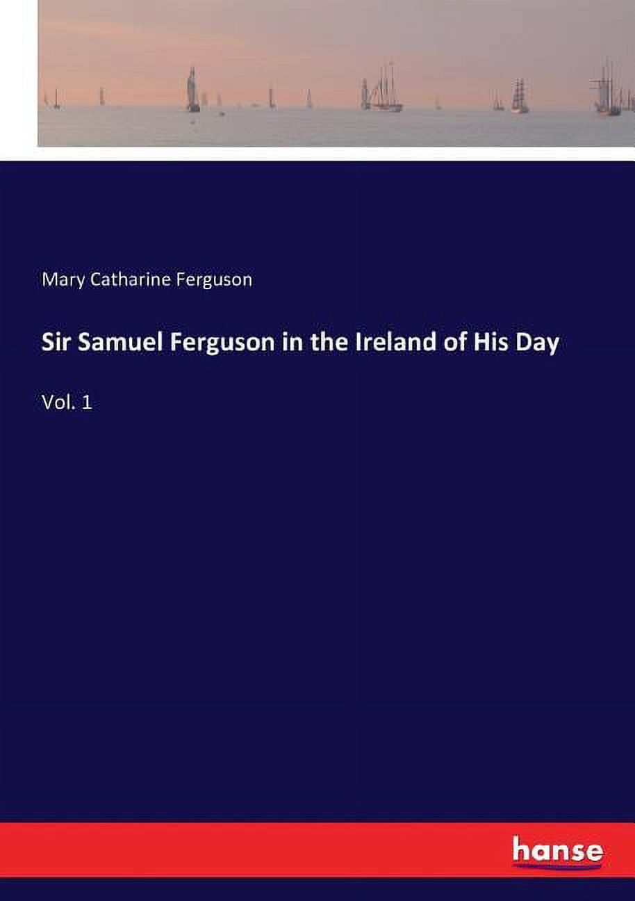 Sir Samuel Ferguson in the Ireland of His Day: Vol. 1, (Paperback ...