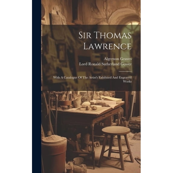 Sir Thomas Lawrence: With A Catalogue Of The Artist's Exhibited And Engraved Works, (Hardcover)