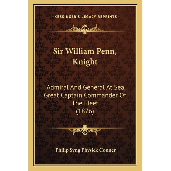 Sir William Penn, Knight : Admiral And General At Sea, Great Captain Commander Of The Fleet (1876) (Paperback)