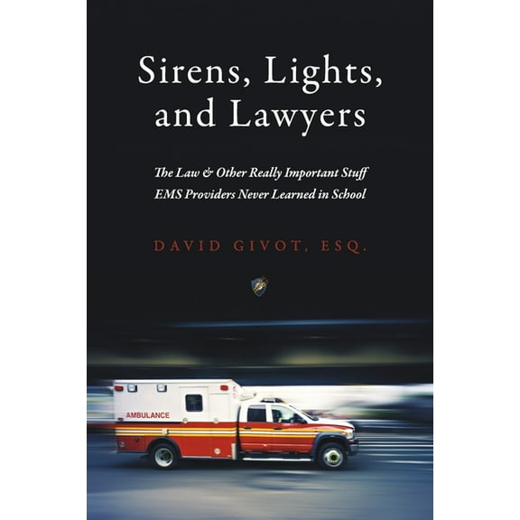 Sirens, Lights, and Lawyers : The Law & Other Really Important Stuff EMS Providers Never Learned in School (Paperback)