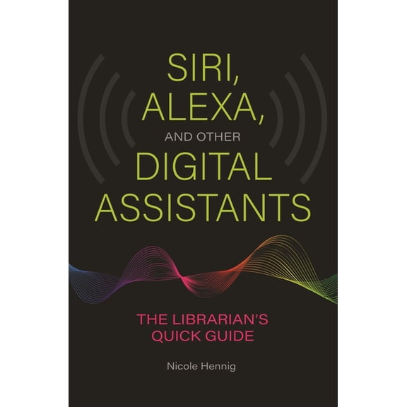 Siri, Alexa, and Other Digital Assistants: The Librarian's Quick Guide (Paperback)