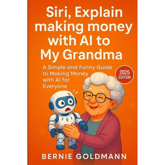Siri, Explain to My Grandma Siri, Explain Making Money with AI to My Grandma: A Simple and Funny Guide to Building Your AI-Powered Income Stream, (Paperback)
