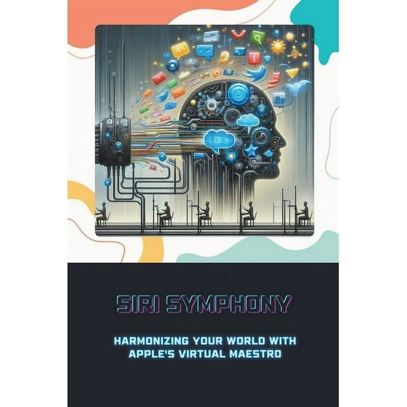Siri Symphony: Harmonizing Your World with Apple's Virtual Maestro (Paperback)