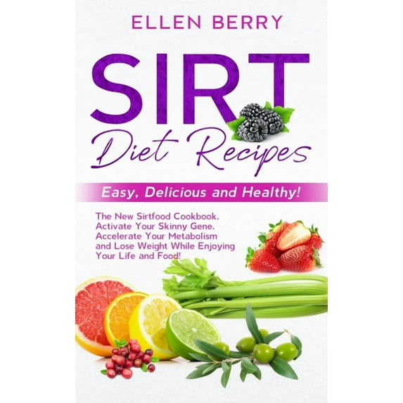 Sirt Diet Recipes : Easy, Delicious and Healthy! The New Sirtfood Cookbook. Activate Your Skinny Gene, Accelerate Your Metabolism and Lose Weight While Enjoying Your Life and Food! (Hardcover)