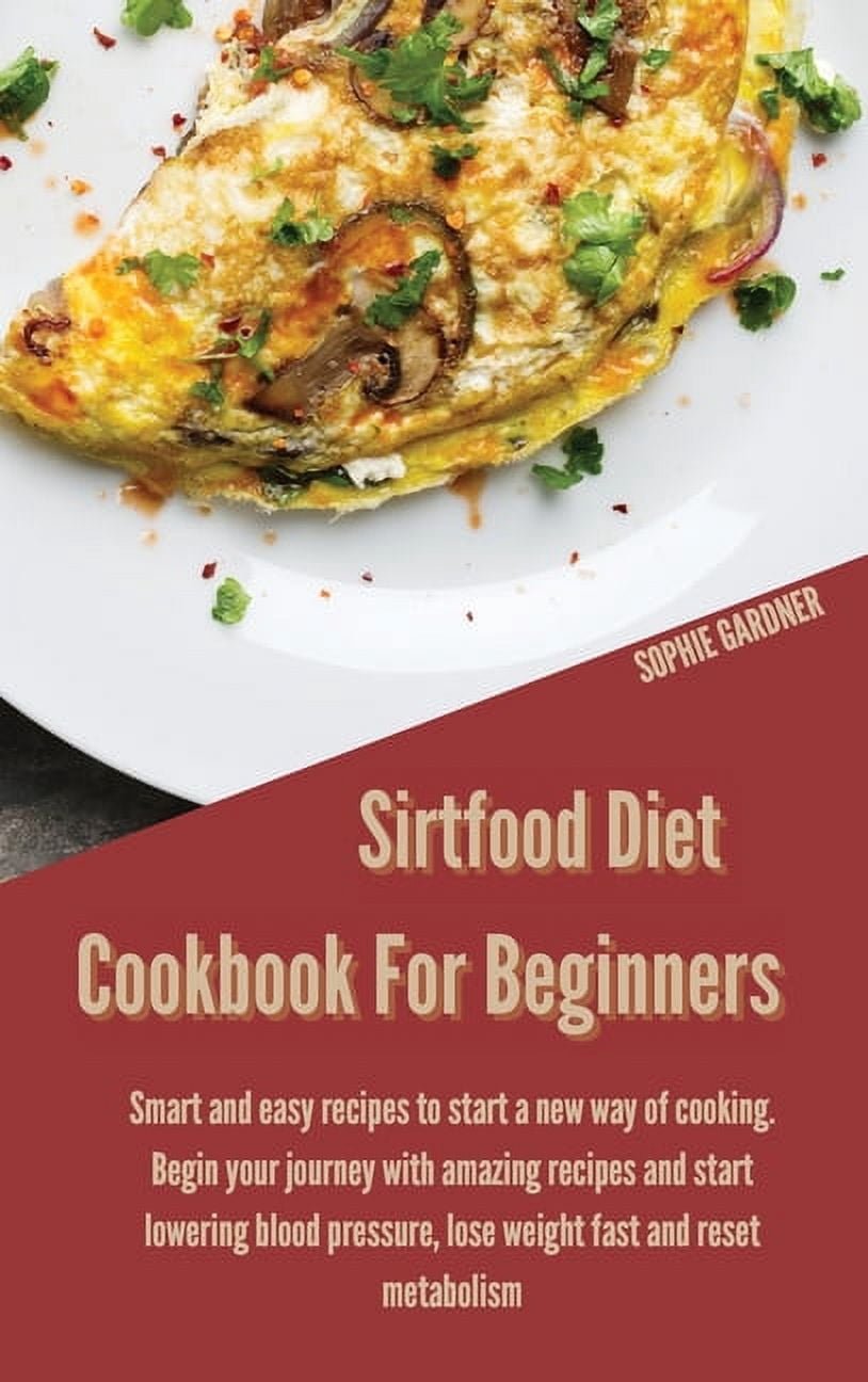 Sirtfood Diet Cookbook for Beginners: Smart and Easy Recipes to Start a New Way of Cooking. Begin your Journey With Amazing Recipes and Start Lowering Blood Pressure, Lose Weight Fast and Reset Metabo