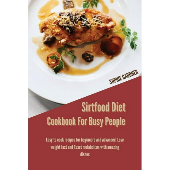 Sirtfood Diet Cookbook For Busy People: Easy To Cook Recipes For Beginners And Advanced. Lose Weight Fast And Reset Metabolism With Amazing Dishes (Paperback)