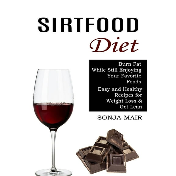 Sirtfood Diet: Easy and Healthy Recipes for Weight Loss & Get Lean (Burn Fat While Still Enjoying Your Favorite Food, (Paperback)