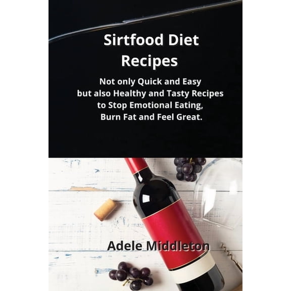 Sirtfood Diet Recipes : Not only Quick and Easy but also Healthy and Tasty Recipes to Stop Emotional Eating, Burn Fat and Feel Great. (Paperback)