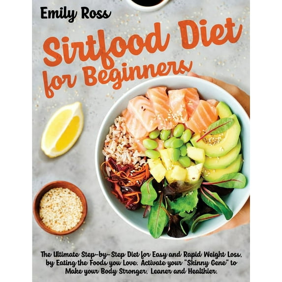 Sirtfood: Sirtfood Diet For Beginners: The Ultimate Step-by-Step Diet for Easy and Rapid Weight Loss, by Eating the Foods you Love. Activate your "Skinny Gene" to Make your Body Stronger, Leaner and H