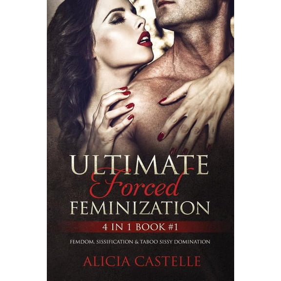 Ultimate Forced Feminization | 4 in 1 Book 1: Femdom, Sissification Taboo Sissy Domination Sissification Feminization Bundles Paperback 1792066732 9781792066733 Alicia Castelle