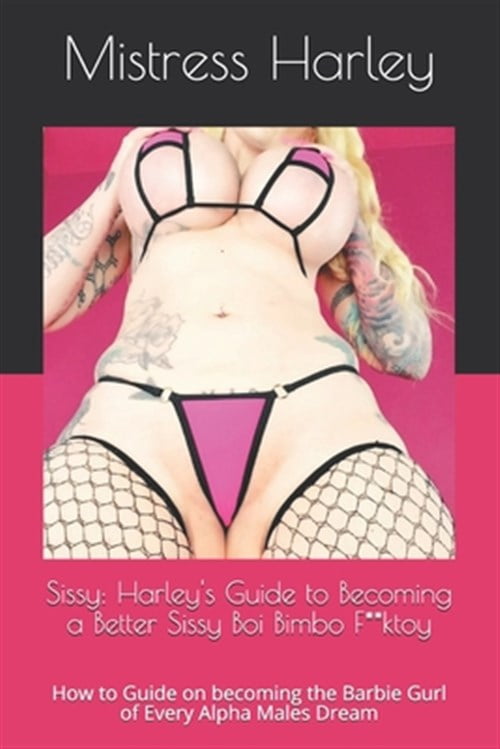 Feminization Guide: Sissy: Harley's Guide to Becoming a Better Sissy Boi Bimbo F**ktoy: How to Guide on becoming the Barbie Gurl of Every Alpha Males Dream (Paperback)