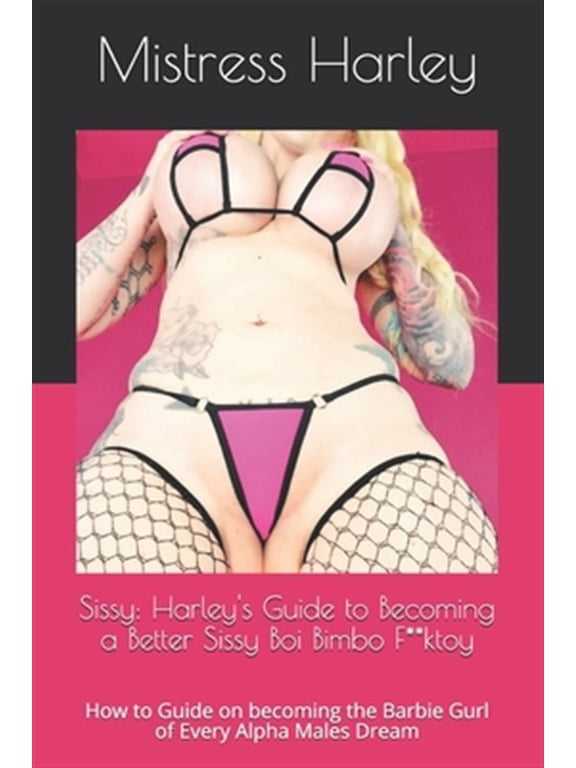 Feminization Guide: Sissy: Harley's Guide to Becoming a Better Sissy Boi Bimbo F**ktoy: How to Guide on becoming the Barbie Gurl of Every Alpha Males Dream (Paperback)