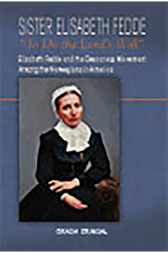 Sister Elisabeth Fedde: To Do the Lord's Will: Elizabeth Fedde and the Deaconess Movement Among the Norwegians in A, (Paperback)