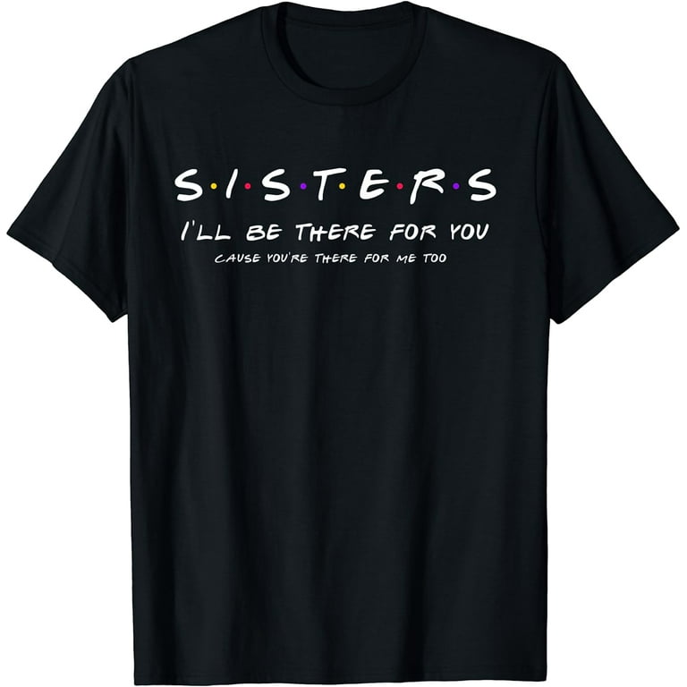 Sister I'll Be There For You Shirt Best Sister Shirt Gift T-Shirt