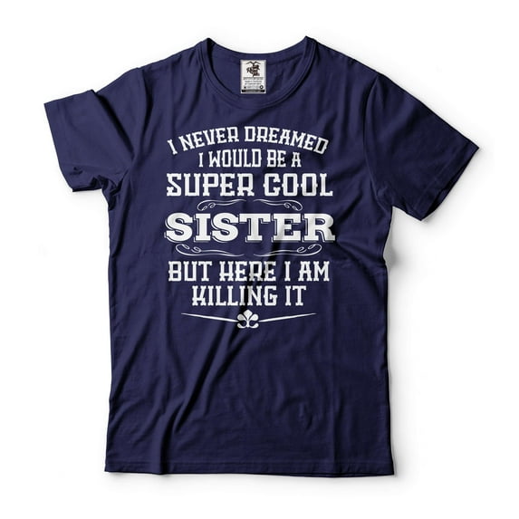 Sister Killing It Shirt I Never Dreamed I Would Be A Super Cool Sister Shirt Sister Gifts (Small Navy Blue)