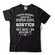 Sister Killing It Shirt I Never Dreamed I Would Be A Super Cool Sister Shirt Sister Gifts