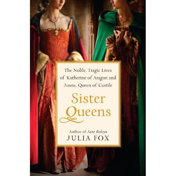 Pre-Owned Sister Queens: The Noble, Tragic Lives of Katherine of Aragon and Juana, Queen of Castile (Hardcover) 0345516044 9780345516046