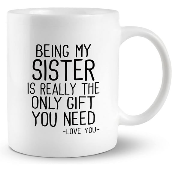 Being My Sister Is Really The Only Gift You Need 11 Ounces Ceramic Mug Cup, Funny Sister Coffee Tea Mug Cup, Home Girls Room Office Decor, Sister Gifts For Birthday Christmas From Sister Brother