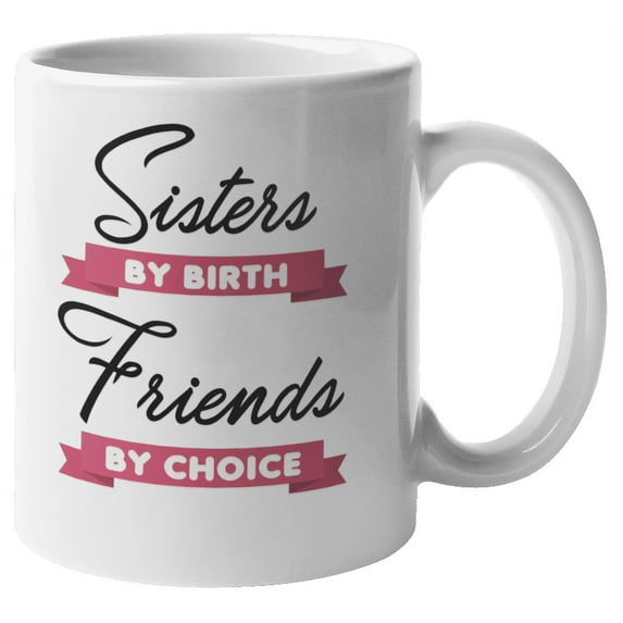Sisters By Birth, Friends By Choice. Funny Coffee & Tea Gift Mug For Big Or Little Sister, Half Sister, Female Friend, Girlfriend, Best Friend, Mom, Auntie, Grandma And Women (11oz)