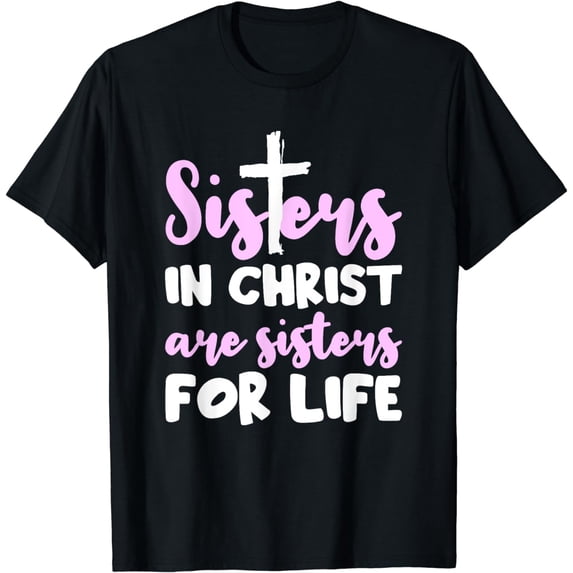 Sisters In Christ Are Sisters For Life - Christianity T-Shirt