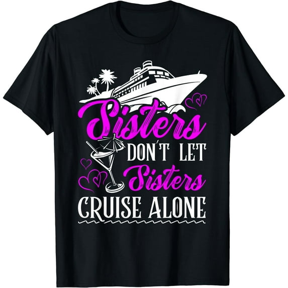 Sisters dont let sisters cruise alone Cruise Vacation Family T-Shirt
