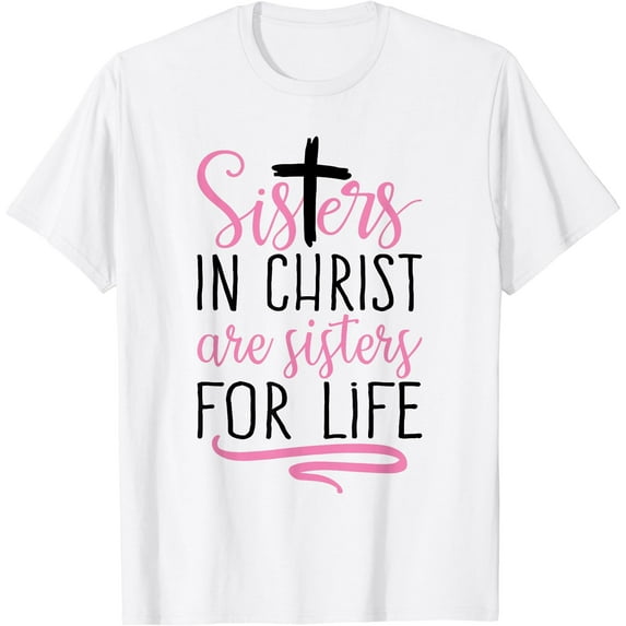 Sisters in Christ are Sisters for Life Holy Christian Faith T-Shirt White 2X-Large