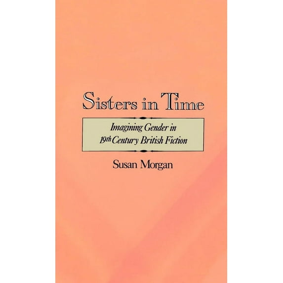 Sisters in Time: Imagining Gender in Nineteenth-Century British Fiction, (Hardcover)
