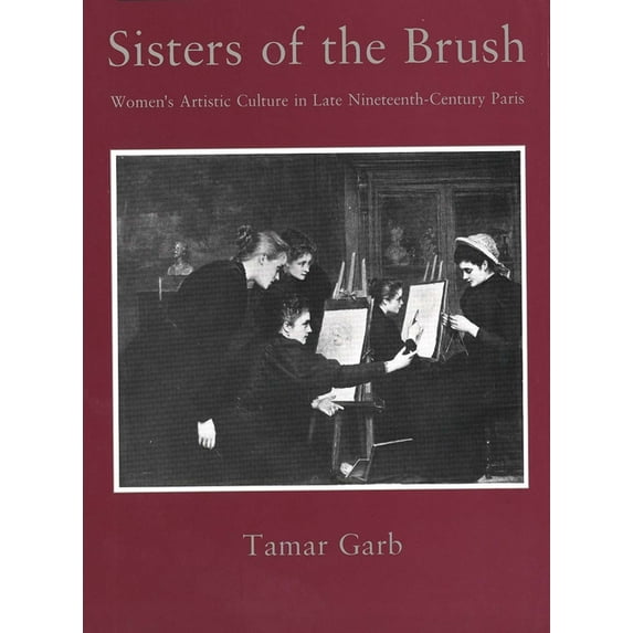Sisters of the Brush: Womens Artistic Culture in Late Nineteenth-Century Paris, (Hardcover)