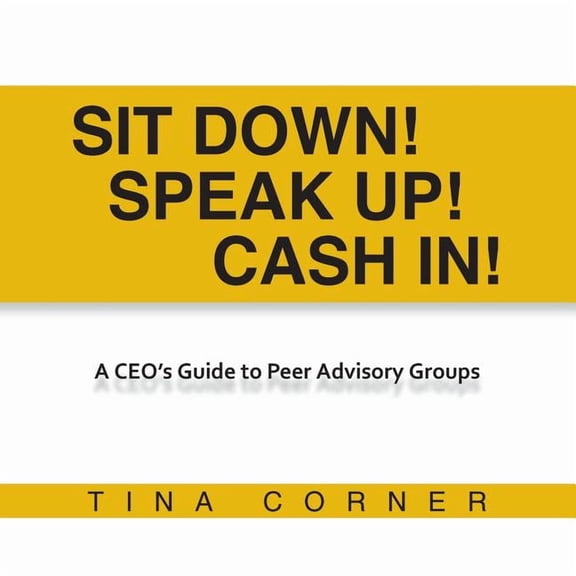 Sit Down! Speak Up! Cash In!: A CEO's Guide to Peer Advisory Groups, (Paperback)