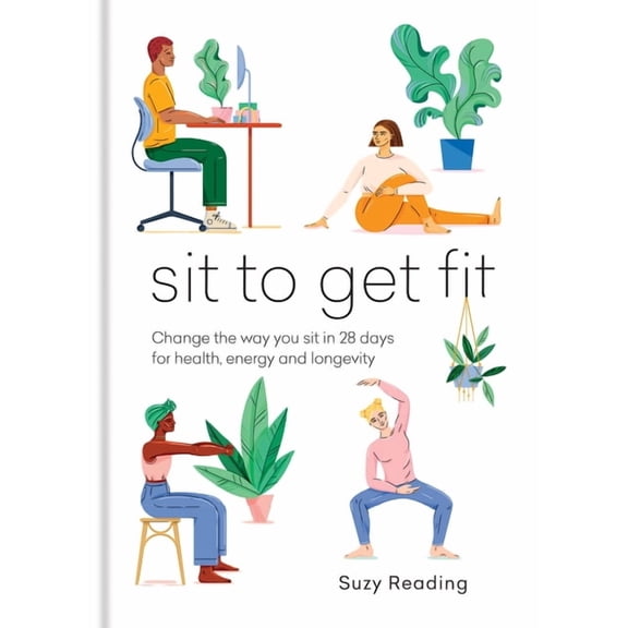 Sit to Get Fit : Change the way you sit in 28 days for health, energy and longevity (Hardcover)