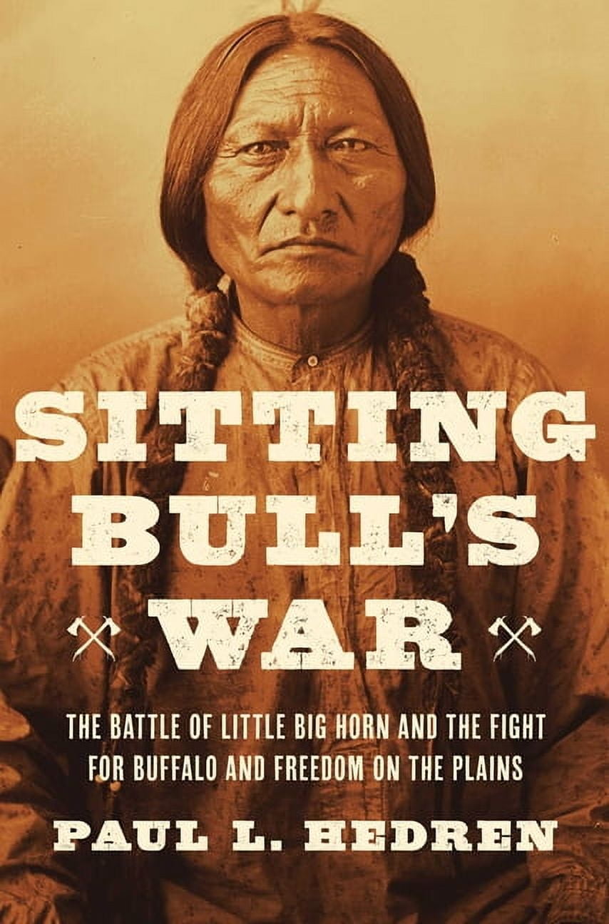 Sitting Bull's War: The Battle of Little Big Horn and the Fight for Buffalo and Freedom on the Plains, (Paperback)