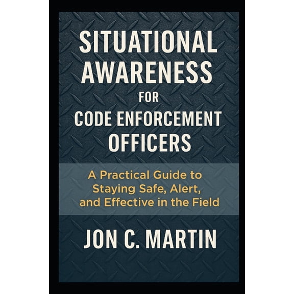 Situational Awareness for Code Enforcement Officers: A Practical Guide to Staying Safe, Alert, and Effective in the Fiel, (Paperback)