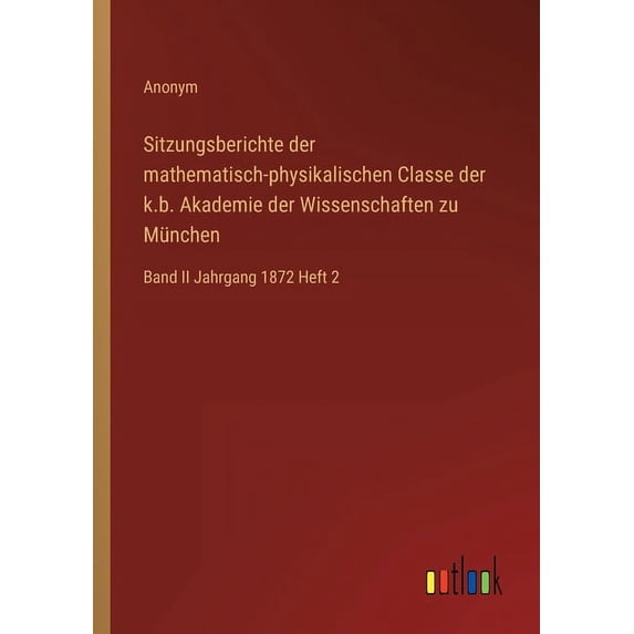 Sitzungsberichte der mathematisch-physikalischen Classe der k.b. Akademie der Wissenschaften zu München : Band II Jahrgang 1872 Heft 2 (Paperback)