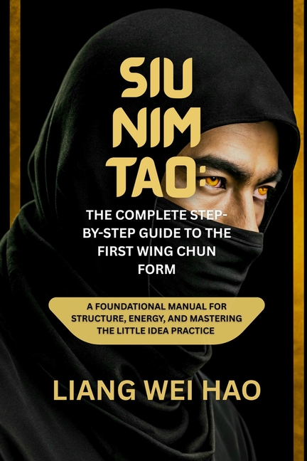 Siu Structure Siu Nim Tao: The Complete Step-by-Step Guide to the First Wing Chun ...