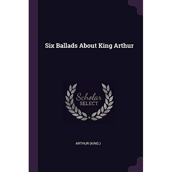 Six Ballads About King Arthur Paperback 137788273X 9781377882734 Arthur